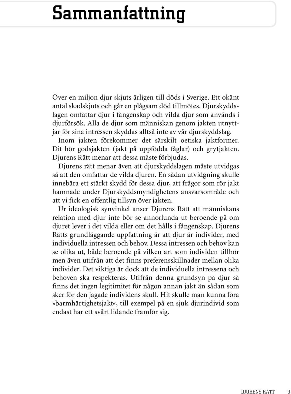 Inom jakten förekommer det särskilt oetiska jaktformer. Dit hör godsjakten (jakt på uppfödda fåglar) och grytjakten. Djurens Rätt menar att dessa måste förbjudas.