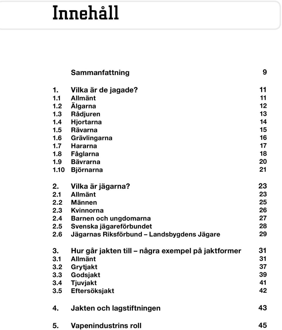 5 Svenska jägareförbundet 2.6 Jägarnas Riksförbund Landsbygdens Jägare 3. Hur går jakten till några exempel på jaktformer 3.1 Allmänt 3.2 Grytjakt 3.