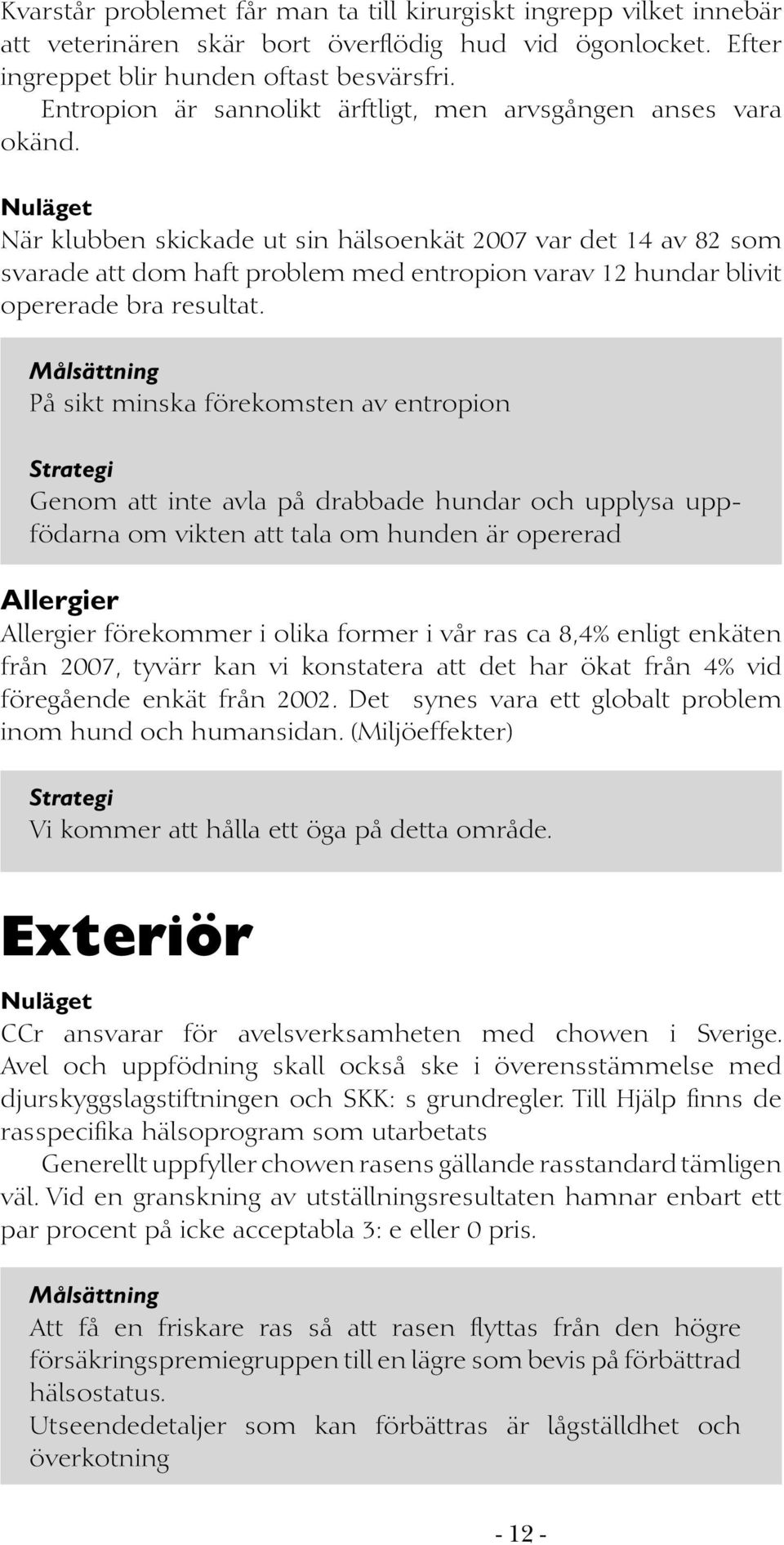 Nuläget När klubben skickade ut sin hälsoenkät 2007 var det 14 av 82 som svarade att dom haft problem med entropion varav 12 hundar blivit opererade bra resultat.