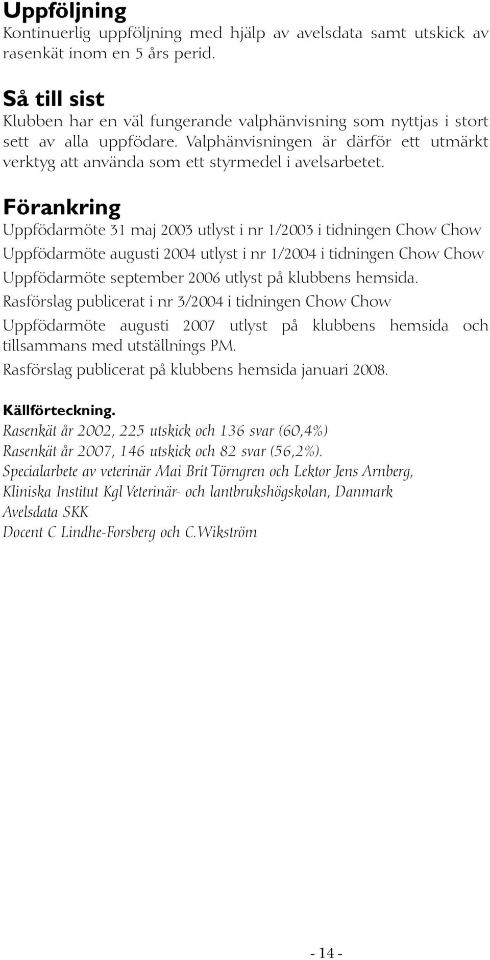 Förankring Uppfödarmöte 31 maj 2003 utlyst i nr 1/2003 i tidningen Chow Chow Uppfödarmöte augusti 2004 utlyst i nr 1/2004 i tidningen Chow Chow Uppfödarmöte september 2006 utlyst på klubbens hemsida.