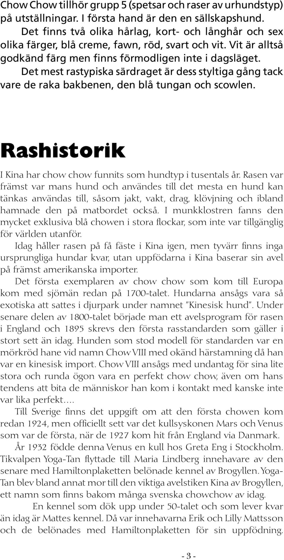 Det mest rastypiska särdraget är dess styltiga gång tack vare de raka bakbenen, den blå tungan och scowlen. Rashistorik I Kina har chow chow funnits som hundtyp i tusentals år.