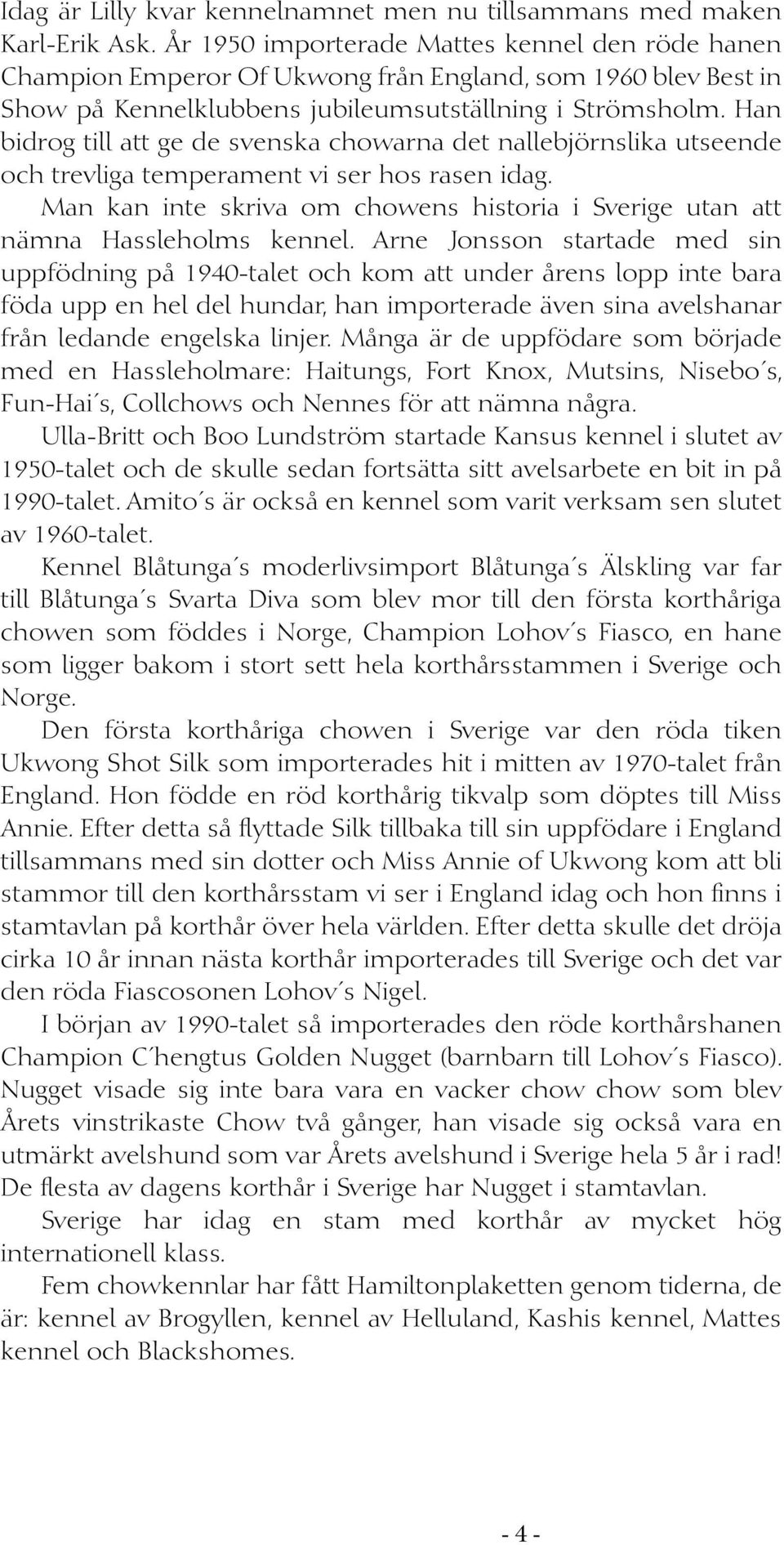 Han bidrog till att ge de svenska chowarna det nallebjörnslika utseende och trevliga temperament vi ser hos rasen idag.