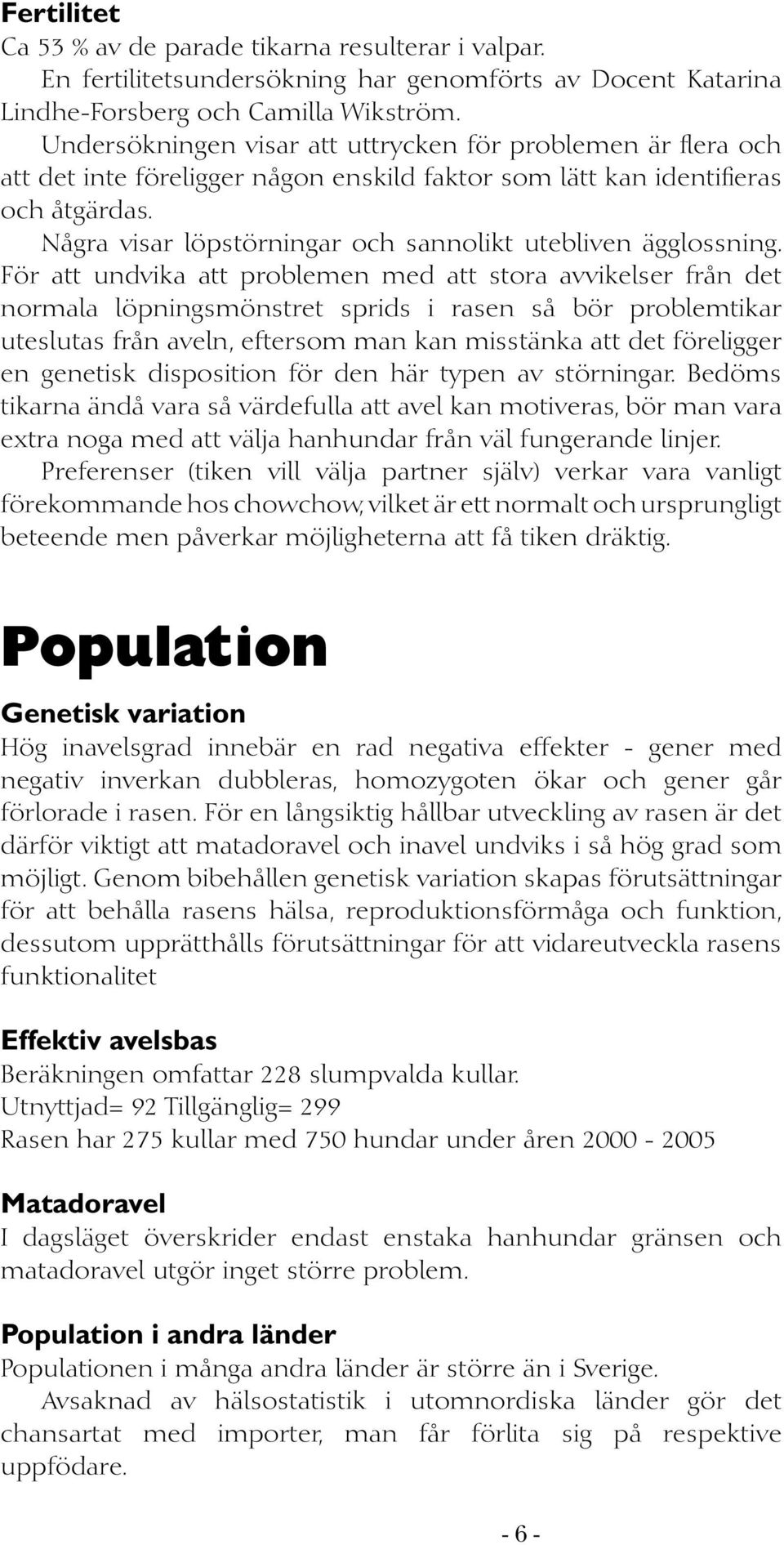 Några visar löpstörningar och sannolikt utebliven ägglossning.