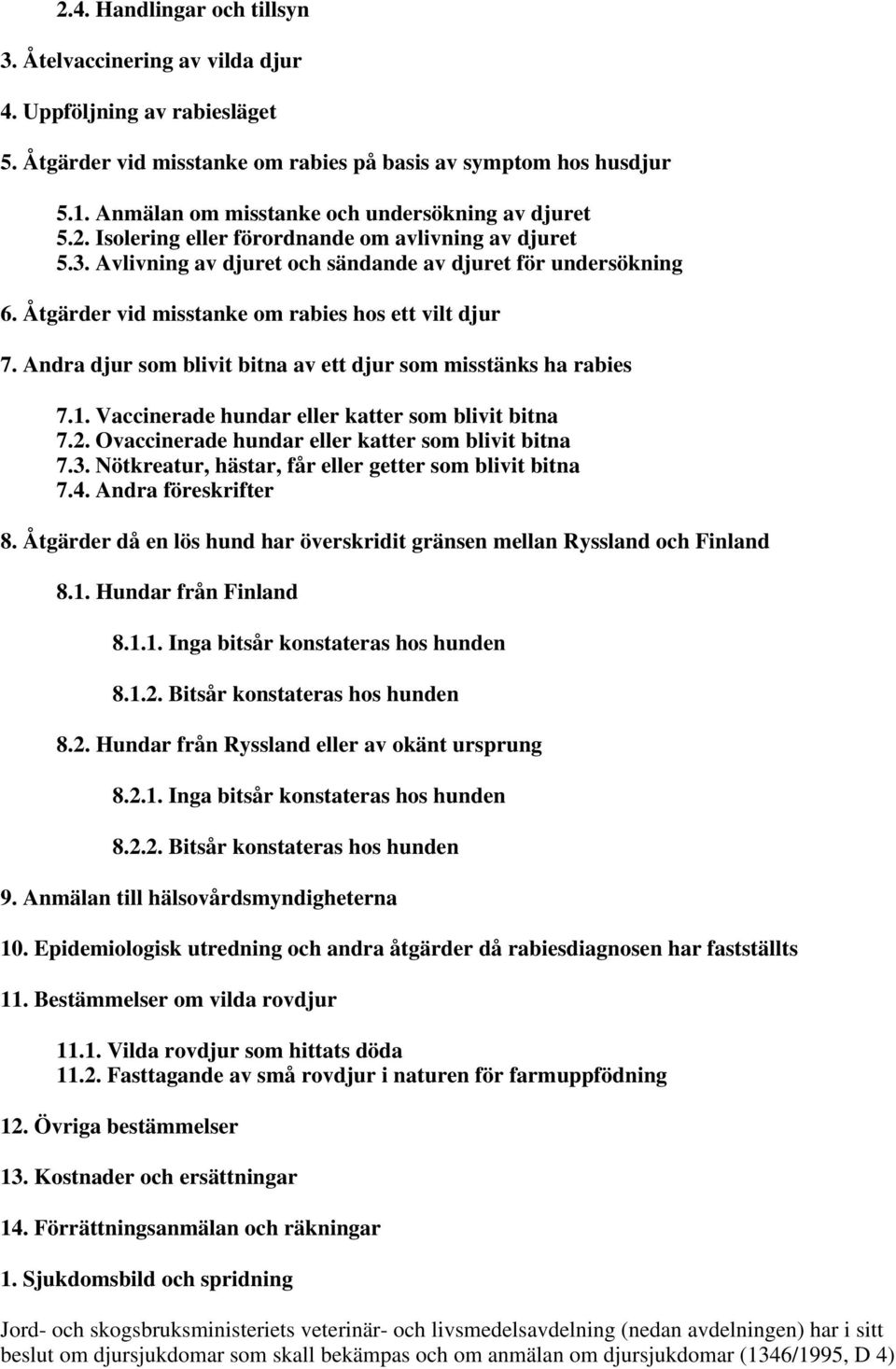 Åtgärder vid misstanke om rabies hos ett vilt djur 7. Andra djur som blivit bitna av ett djur som misstänks ha rabies 7.1. Vaccinerade hundar eller katter som blivit bitna 7.2.