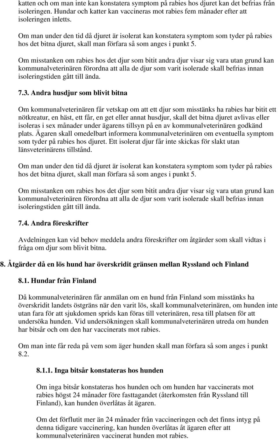 Om misstanken om rabies hos det djur som bitit andra djur visar sig vara utan grund kan kommunalveterinären förordna att alla de djur som varit isolerade skall befrias innan isoleringstiden gått till