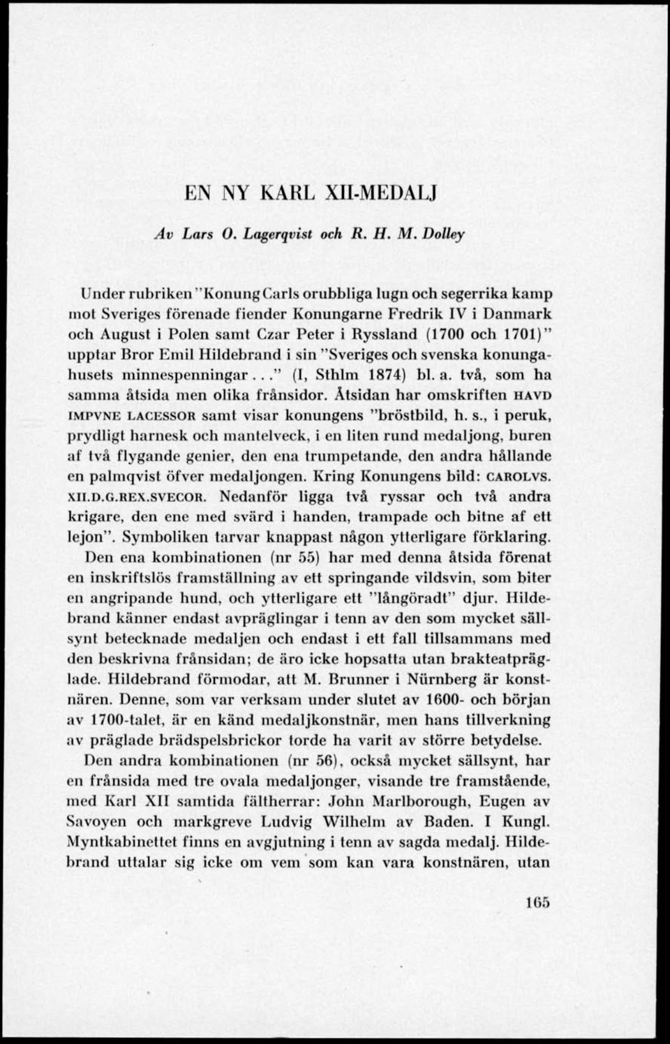 uppfar Bror Emil Hildebrand i sin "Sveriges och svenska konungahusets minnespenningar..." (I, Sthlm 1874) bl. a. två, som ha samma åtsida men olika frånsidor.