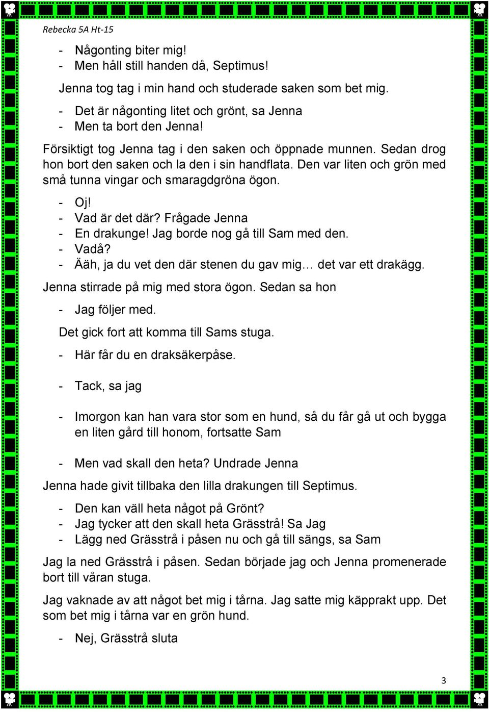 - Vad är det där? Frågade Jenna - En drakunge! Jag borde nog gå till Sam med den. - Vadå? - Ääh, ja du vet den där stenen du gav mig det var ett drakägg. Jenna stirrade på mig med stora ögon.