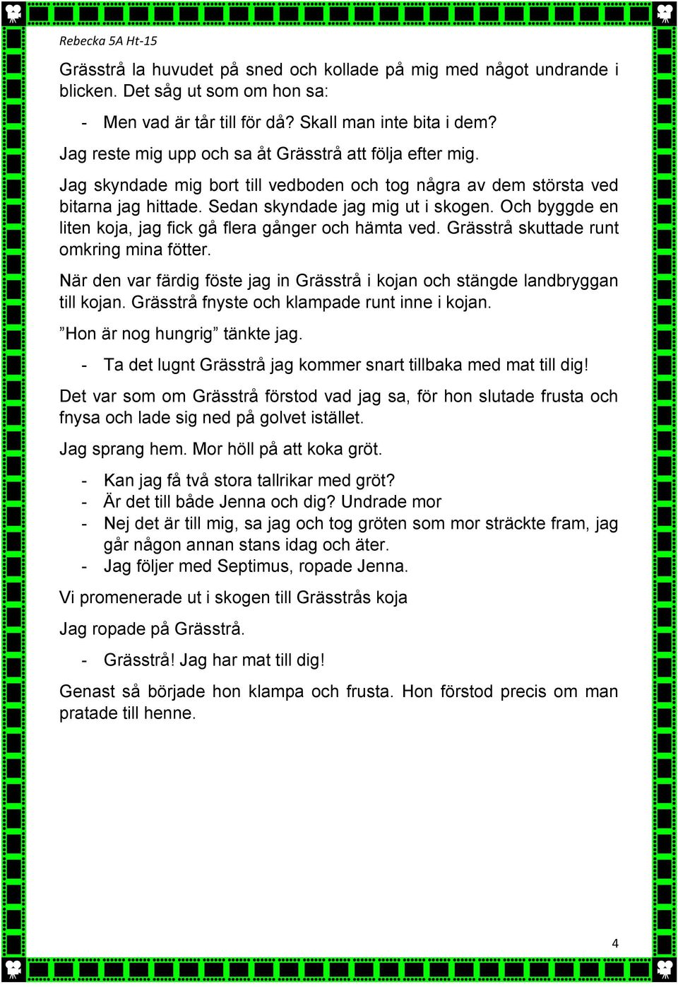 Och byggde en liten koja, jag fick gå flera gånger och hämta ved. Grässtrå skuttade runt omkring mina fötter. När den var färdig föste jag in Grässtrå i kojan och stängde landbryggan till kojan.