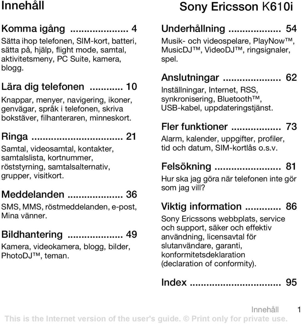 .. 21 Samtal, videosamtal, kontakter, samtalslista, kortnummer, röststyrning, samtalsalternativ, grupper, visitkort. Meddelanden... 36 SMS, MMS, röstmeddelanden, e-post, Mina vänner. Bildhantering.