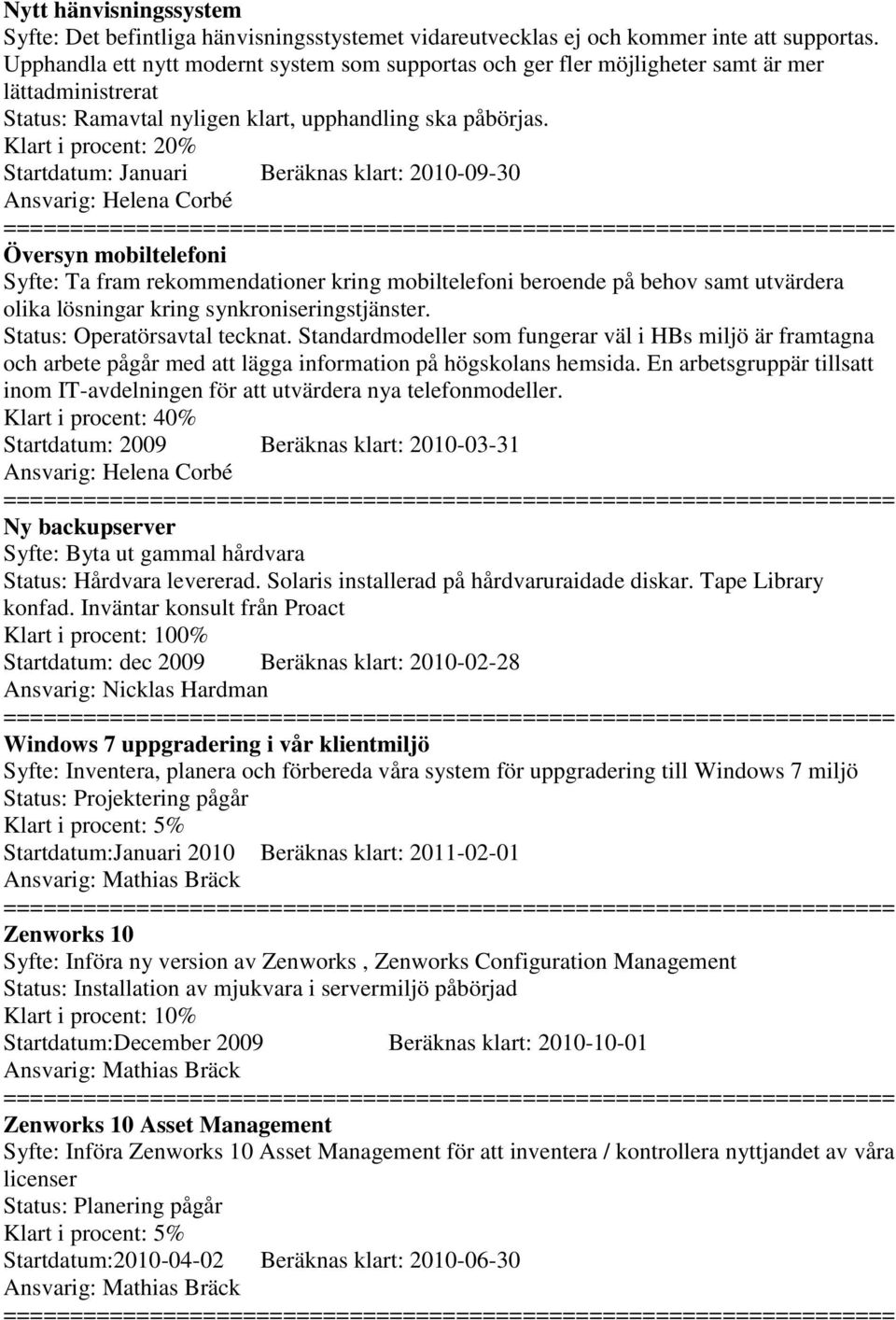 20% Startdatum: Januari Beräknas klart: 2010-09-30 Ansvarig: Helena Corbé Översyn mobiltelefoni Syfte: Ta fram rekommendationer kring mobiltelefoni beroende på behov samt utvärdera olika lösningar