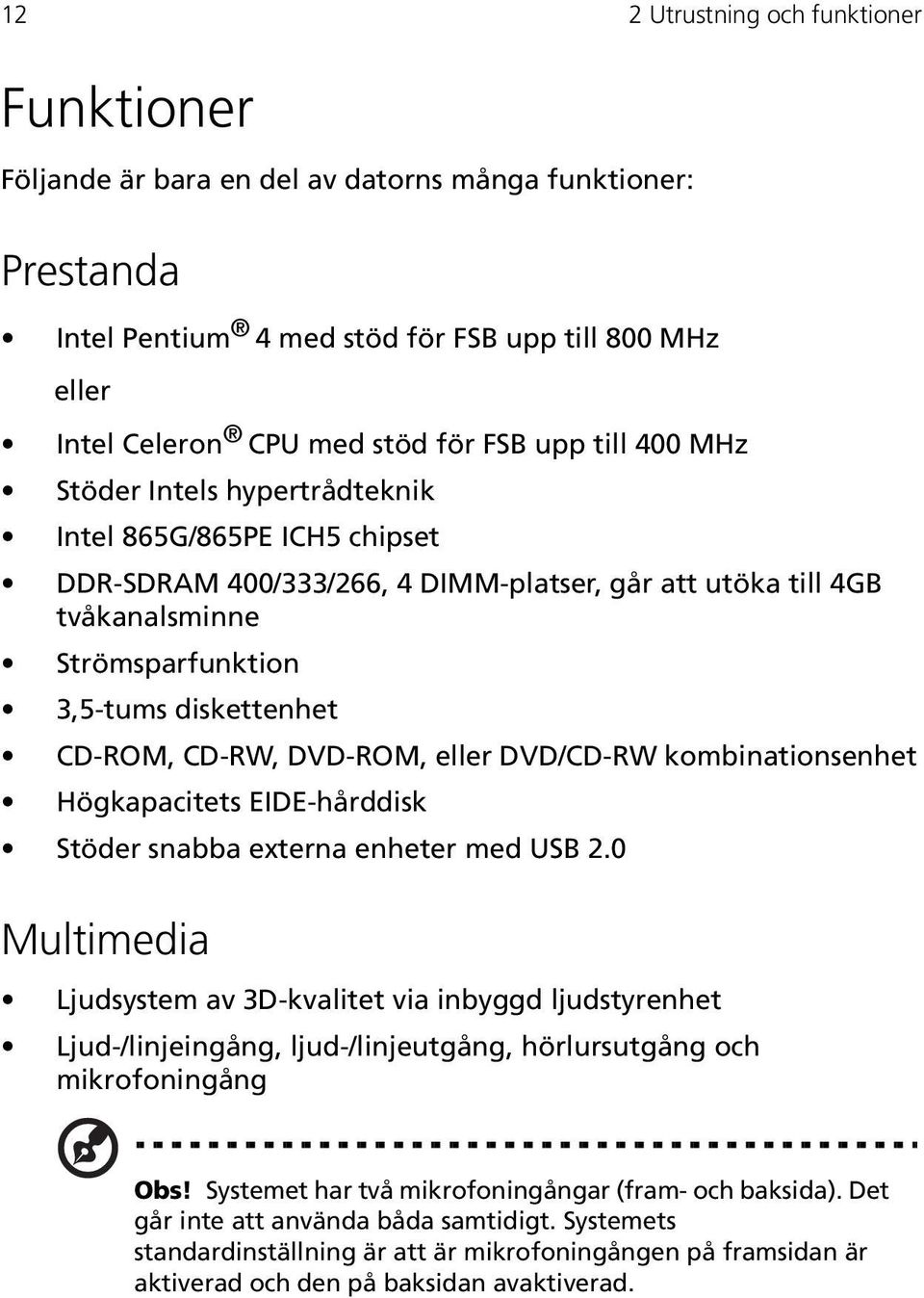 CD-RW, DVD-ROM, eller DVD/CD-RW kombinationsenhet Högkapacitets EIDE-hårddisk Stöder snabba externa enheter med USB 2.