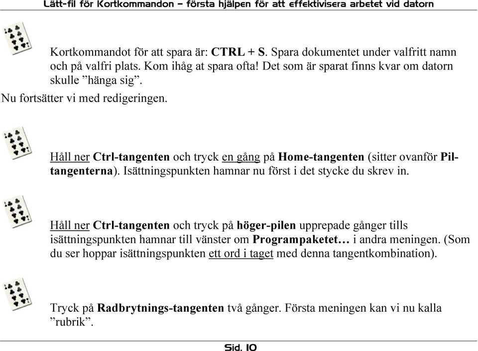 Håll ner Ctrl-tangenten och tryck en gång på Home-tangenten (sitter ovanför Piltangenterna). Isättningspunkten hamnar nu först i det stycke du skrev in.