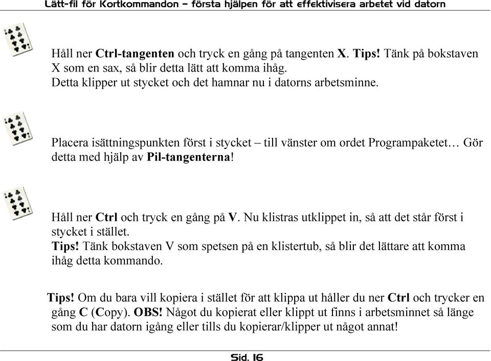 Nu klistras utklippet in, så att det står först i stycket i stället. Tips! Tänk bokstaven V som spetsen på en klistertub, så blir det lättare att komma ihåg detta kommando. Tips! Om du bara vill kopiera i stället för att klippa ut håller du ner Ctrl och trycker en gång C (Copy).