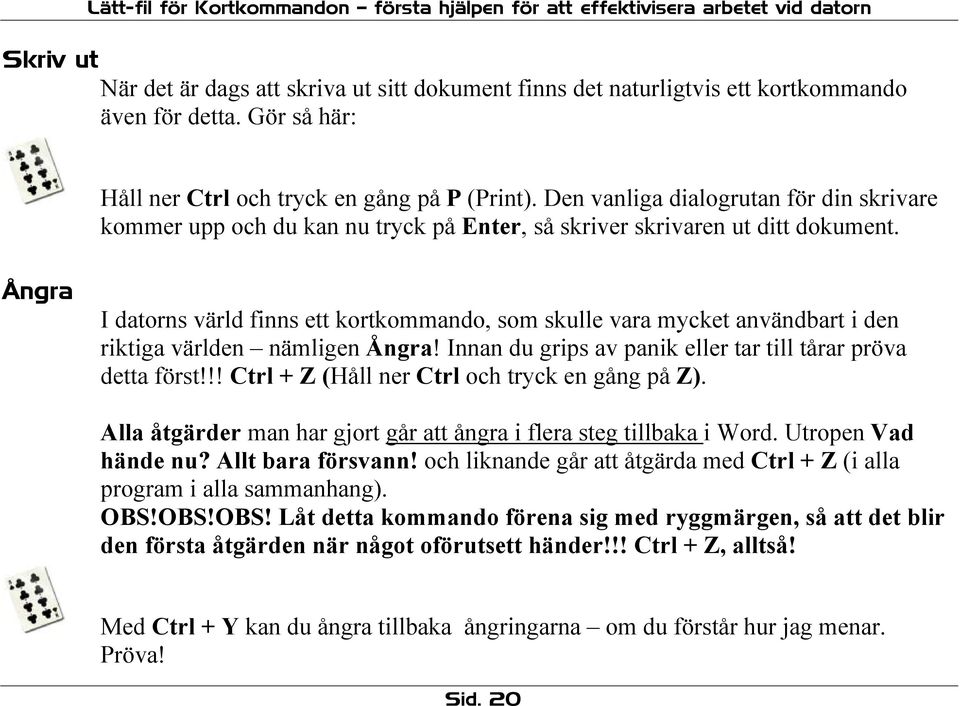 Ångra I datorns värld finns ett kortkommando, som skulle vara mycket användbart i den riktiga världen nämligen Ångra! Innan du grips av panik eller tar till tårar pröva detta först!