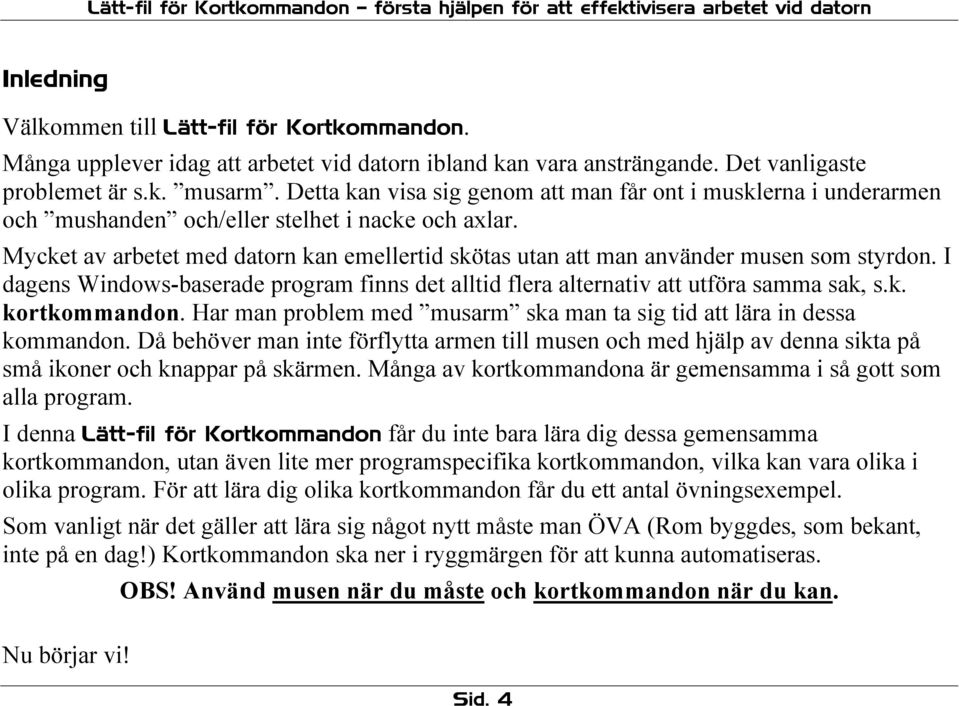 Mycket av arbetet med datorn kan emellertid skötas utan att man använder musen som styrdon. I dagens Windows-baserade program finns det alltid flera alternativ att utföra samma sak, s.k. kortkommandon.