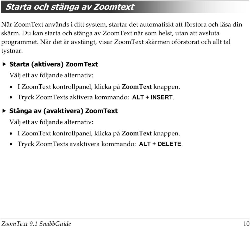 Starta (aktivera) ZoomText Välj ett av följande alternativ: I ZoomText kontrollpanel, klicka på ZoomText knappen.