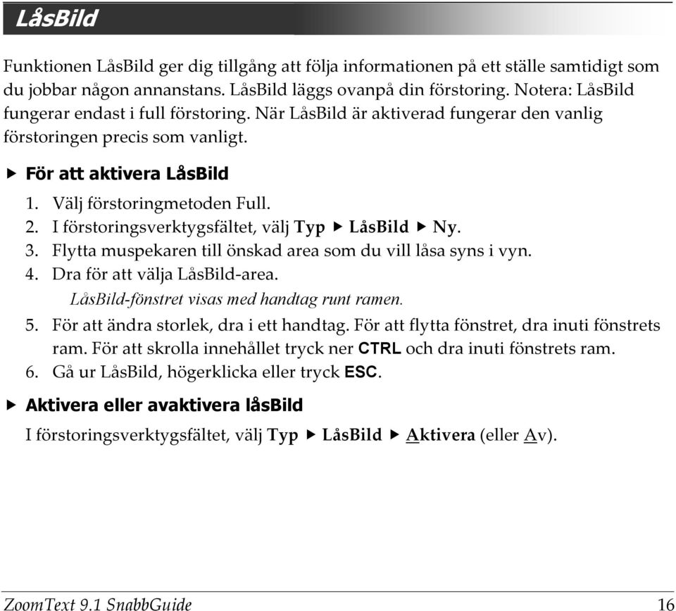 I förstoringsverktygsfältet, välj Typ LåsBild Ny. 3. Flytta muspekaren till önskad area som du vill låsa syns i vyn. 4. Dra för att välja LåsBild-area. LåsBild-fönstret visas med handtag runt ramen.