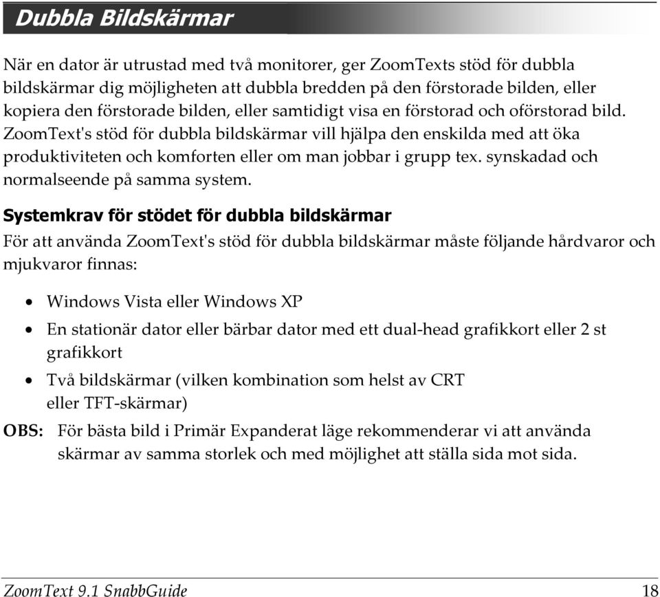 ZoomText's stöd för dubbla bildskärmar vill hjälpa den enskilda med att öka produktiviteten och komforten eller om man jobbar i grupp tex. synskadad och normalseende på samma system.