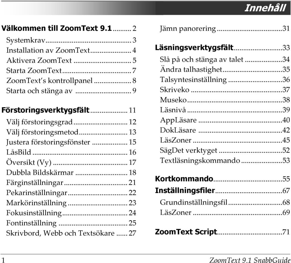 .. 21 Pekarinställningar... 22 Markörinställning... 23 Fokusinställning... 24 Fontinställning... 25 Skrivbord, Webb och Textsökare... 27 Jämn panorering... 31 Läsningsverktygsfält.