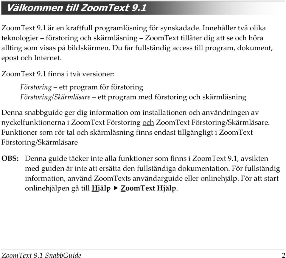 Du får fullständig access till program, dokument, epost och Internet. ZoomText 9.