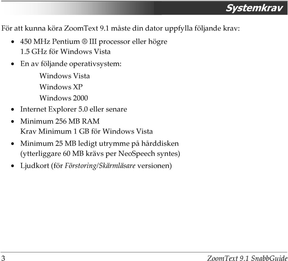 0 eller senare Minimum 256 MB RAM Krav Minimum 1 GB för Windows Vista Minimum 25 MB ledigt utrymme på hårddisken