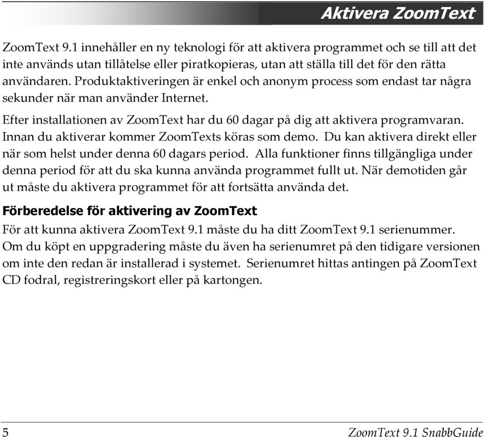 Produktaktiveringen är enkel och anonym process som endast tar några sekunder när man använder Internet. Efter installationen av ZoomText har du 60 dagar på dig att aktivera programvaran.