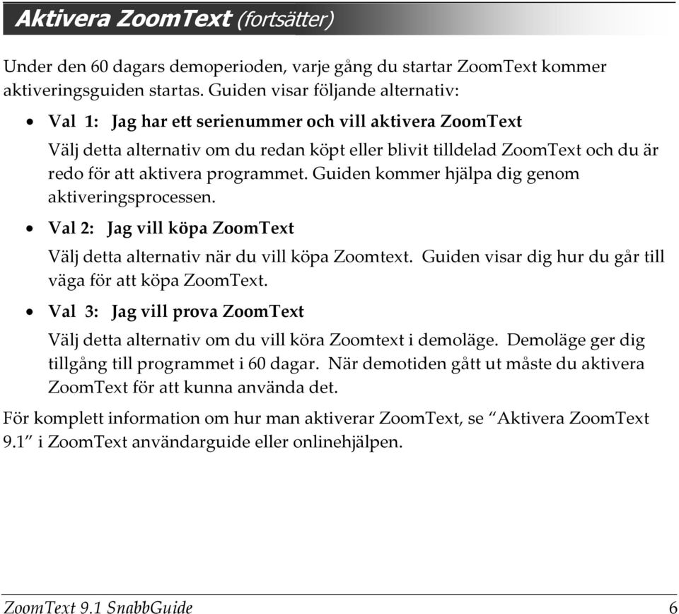 programmet. Guiden kommer hjälpa dig genom aktiveringsprocessen. Val 2: Jag vill köpa ZoomText Välj detta alternativ när du vill köpa Zoomtext.