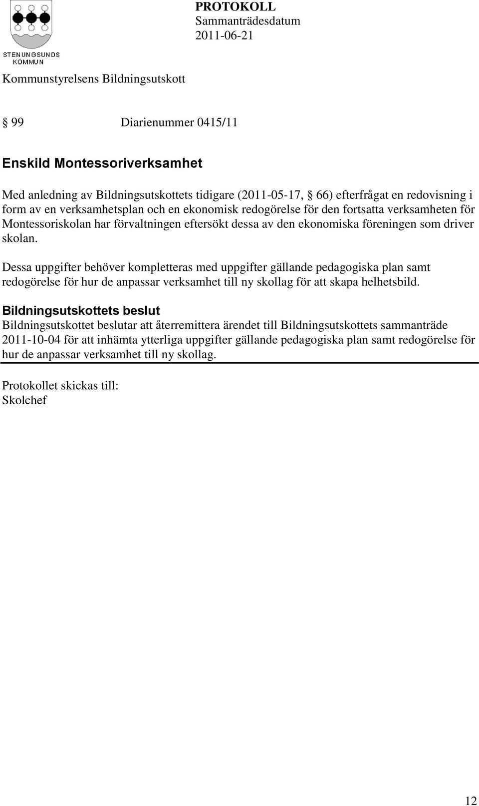 Dessa uppgifter behöver kompletteras med uppgifter gällande pedagogiska plan samt redogörelse för hur de anpassar verksamhet till ny skollag för att skapa helhetsbild.