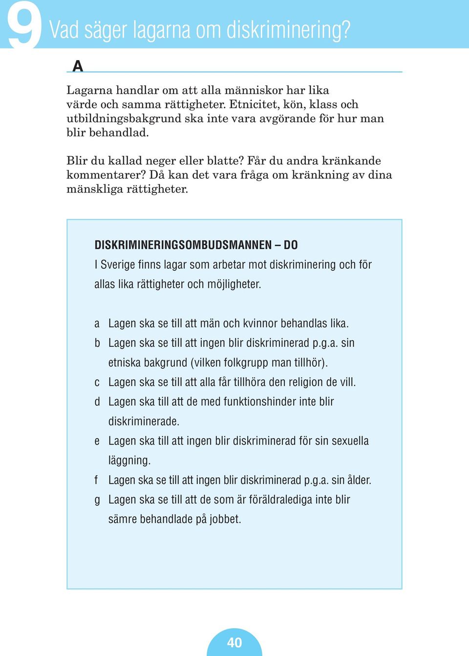 Då kan det vara fråga om kränkning av dina mänskliga rättigheter. DISKRIMINERINGSOMUDSMANNEN DO I Sverige finns lagar som arbetar mot diskriminering och för allas lika rättigheter och möjligheter.