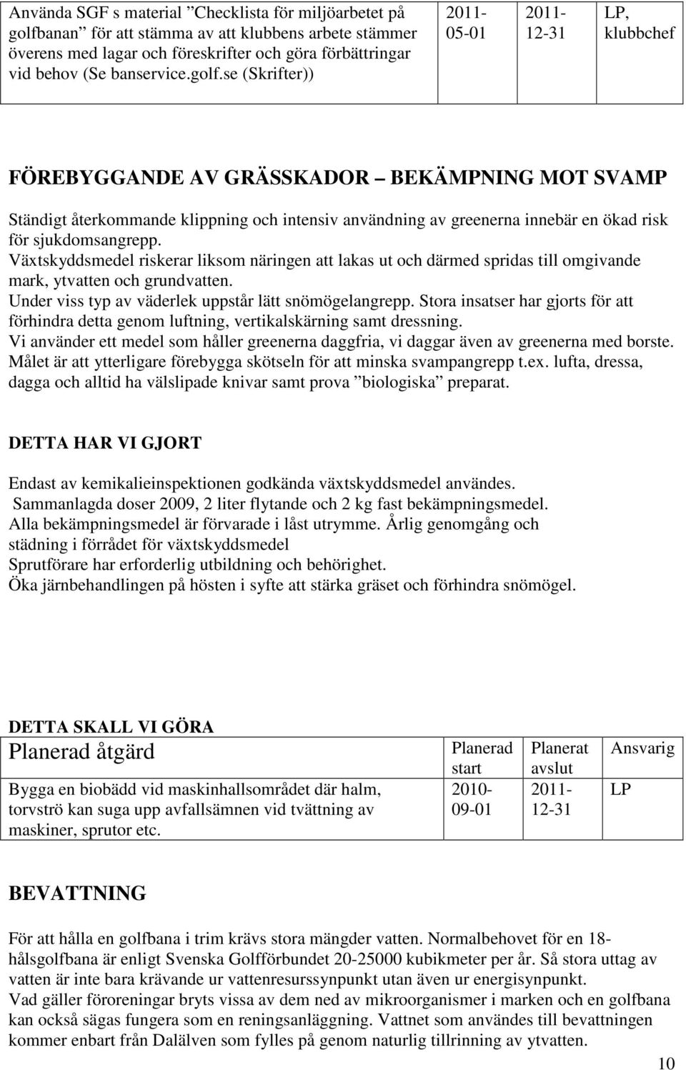 se (Skrifter)) 05-01 12-31 LP, klubbchef FÖREBYGGANDE AV GRÄSSKADOR BEKÄMPNING MOT SVAMP Ständigt återkommande klippning och intensiv användning av greenerna innebär en ökad risk för sjukdomsangrepp.