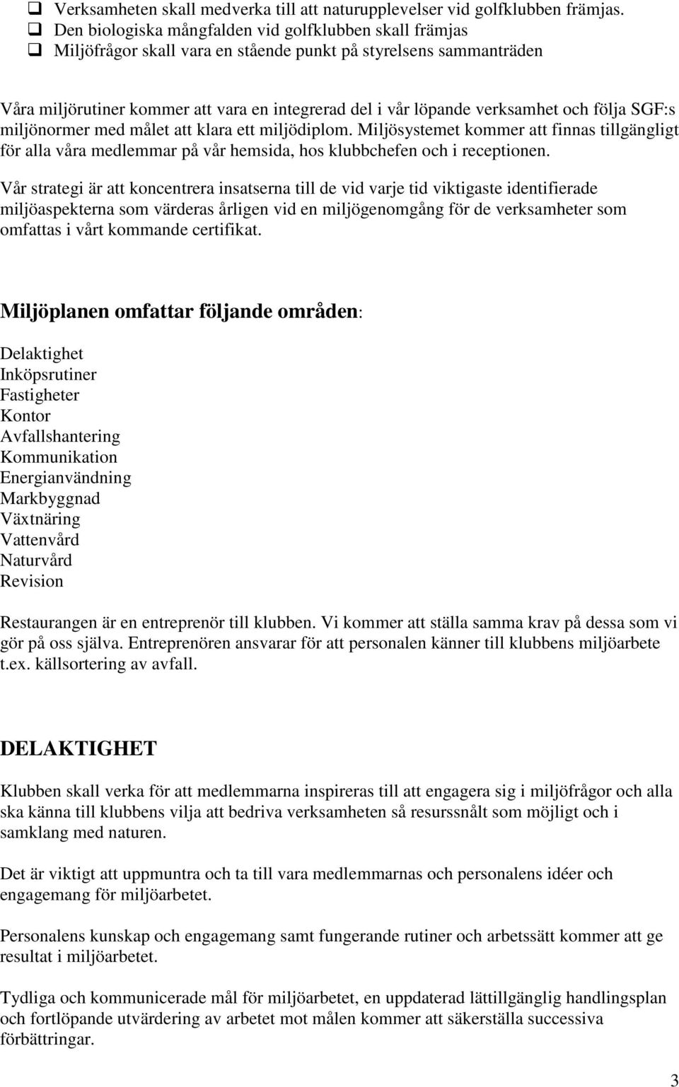 och följa SGF:s miljönormer med målet att klara ett miljödiplom. Miljösystemet kommer att finnas tillgängligt för alla våra medlemmar på vår hemsida, hos klubbchefen och i receptionen.