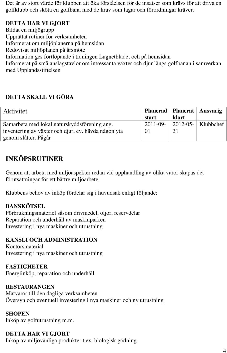 Informerat på små anslagstavlor om intressanta växter och djur längs golfbanan i samverkan med Upplandsstiftelsen Samarbeta med lokal naturskyddsförening ang. inventering av växter och djur, ev.