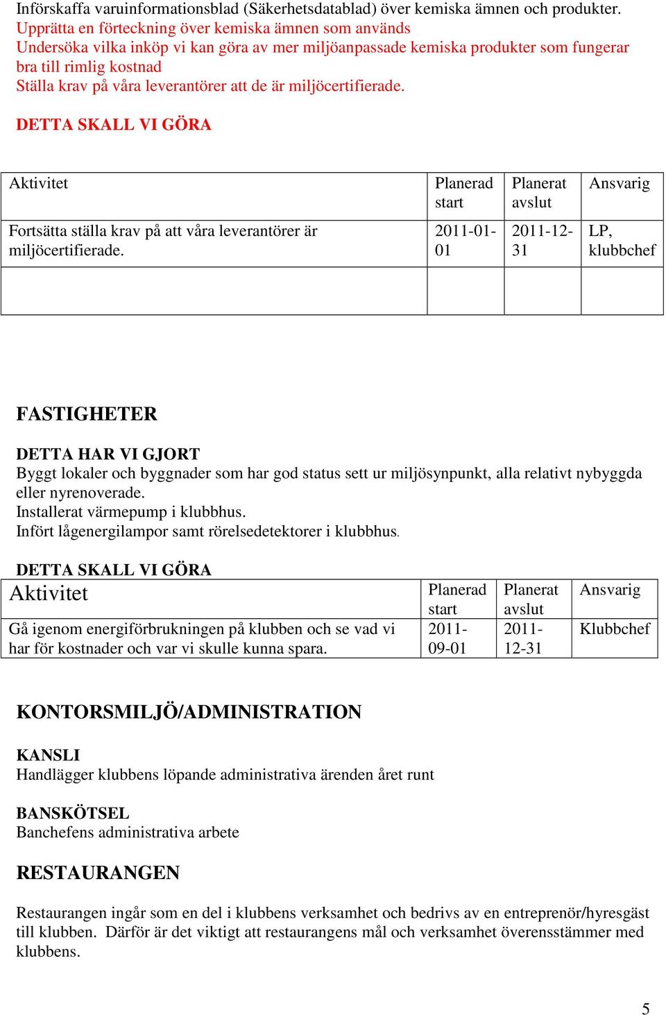 att de är miljöcertifierade. Fortsätta ställa krav på att våra leverantörer är miljöcertifierade.