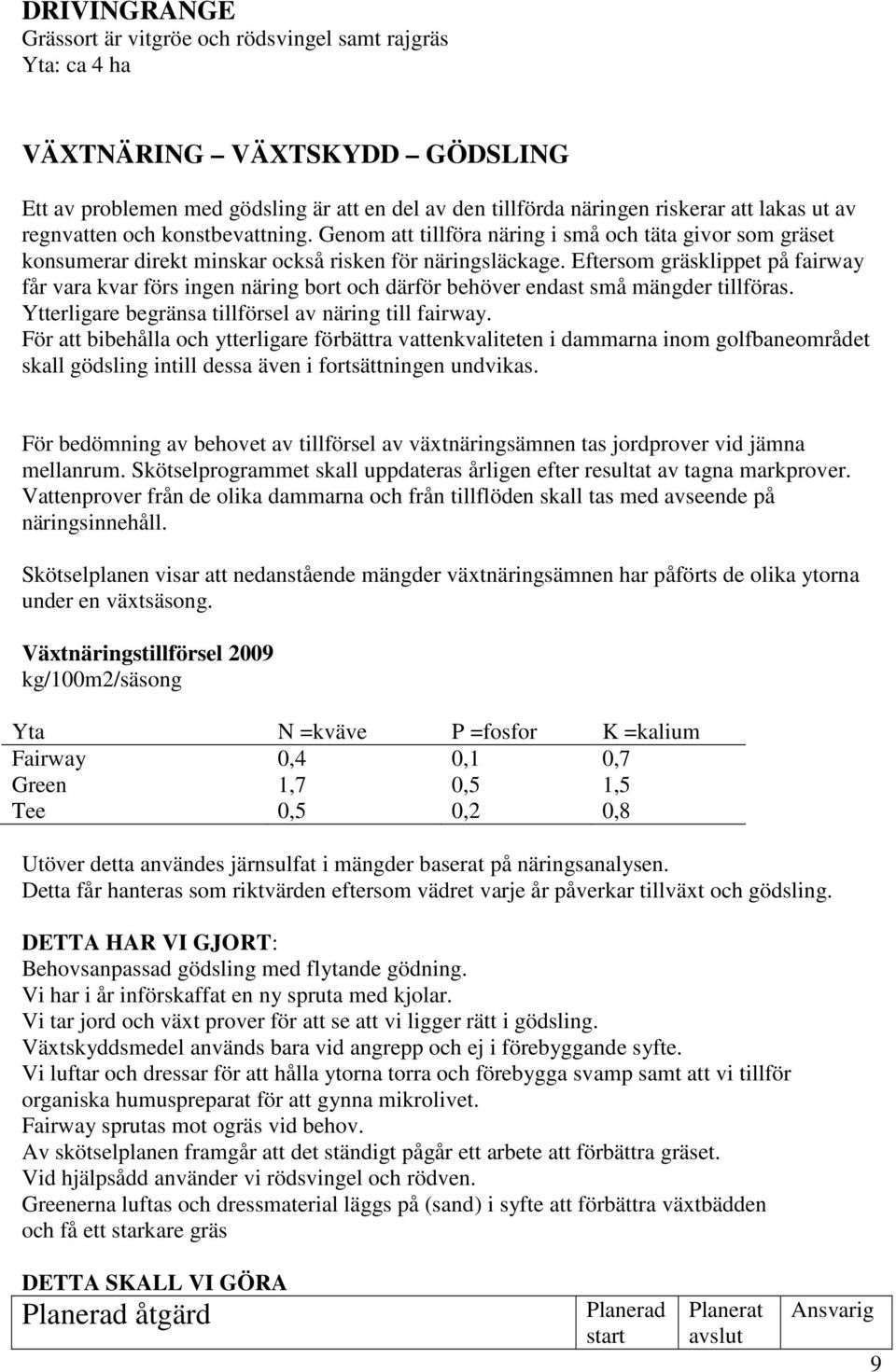 Eftersom gräsklippet på fairway får vara kvar förs ingen näring bort och därför behöver endast små mängder tillföras. Ytterligare begränsa tillförsel av näring till fairway.