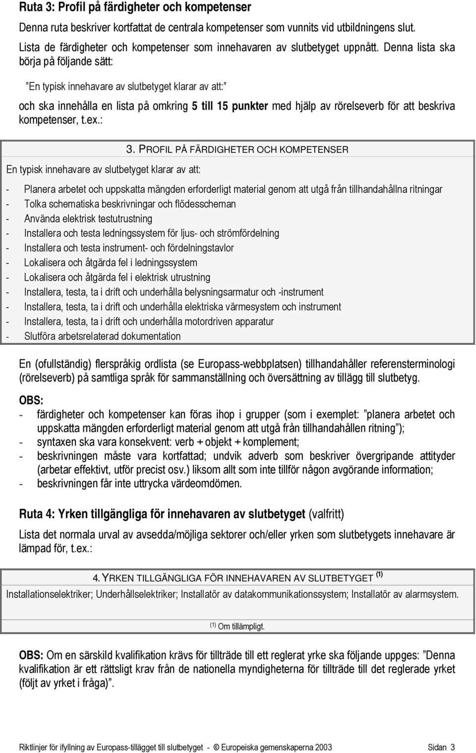 Denna lista ska börja på följande sätt: En typisk innehavare av slutbetyget klarar av att: och ska innehålla en lista på omkring 5 till 15 punkter med hjälp av rörelseverb för att beskriva