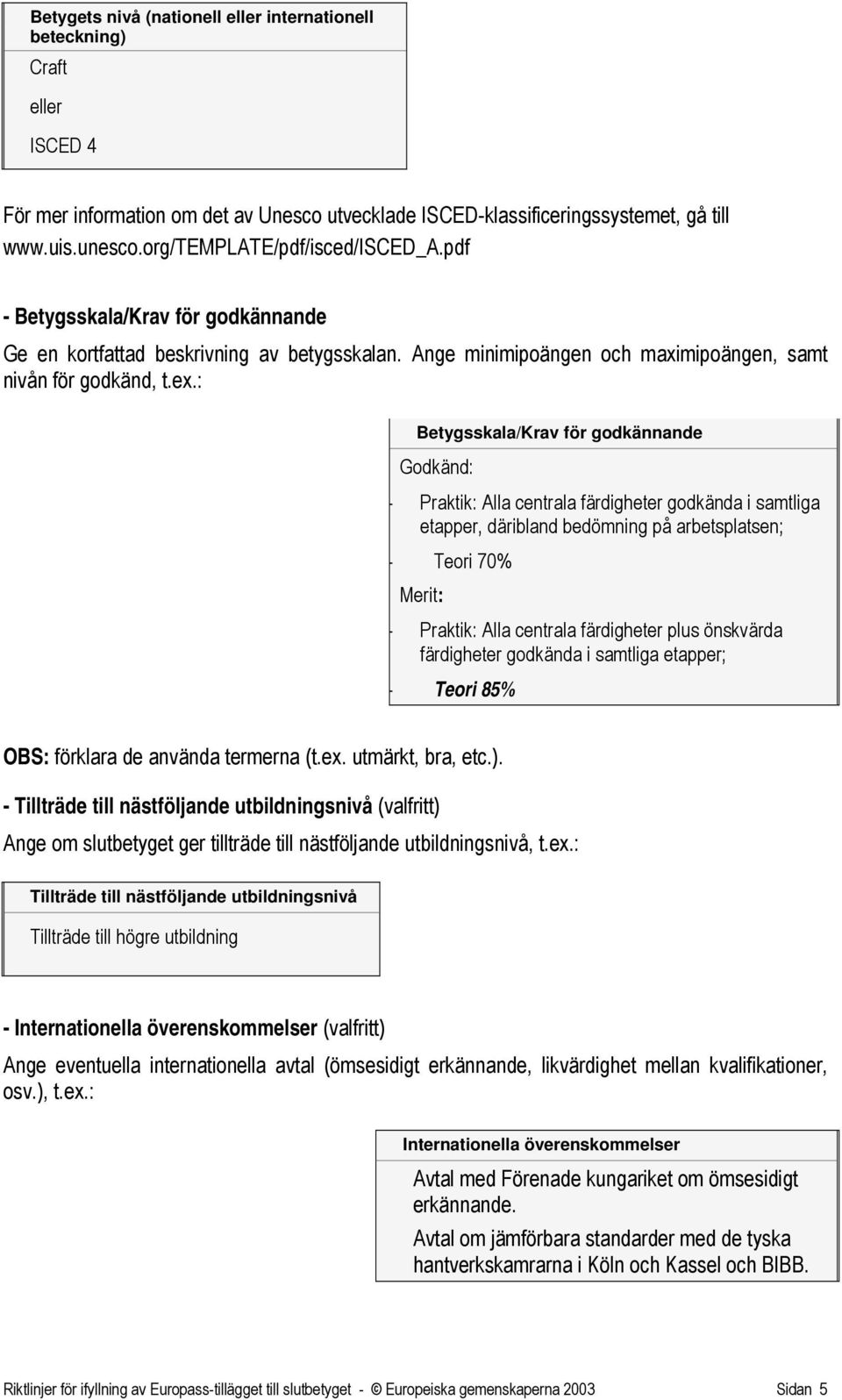 : Betygsskala/Krav för godkännande Godkänd: - Praktik: Alla centrala färdigheter godkända i samtliga etapper, däribland bedömning på arbetsplatsen; - Teori 70% Merit: - Praktik: Alla centrala
