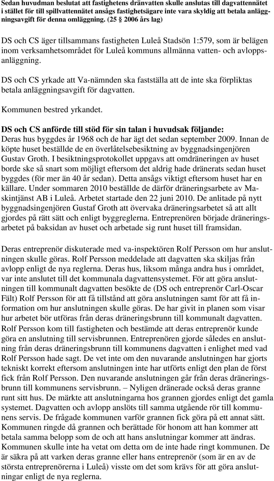 DS och CS yrkade att Va-nämnden ska fastställa att de inte ska förpliktas betala anläggningsavgift för dagvatten. Kommunen bestred yrkandet.