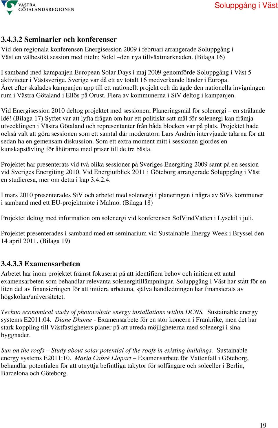 Året efter skalades kampanjen upp till ett nationellt projekt och då ägde den nationella invigningen rum i Västra Götaland i Ellös på Orust. Flera av kommunerna i SiV deltog i kampanjen.