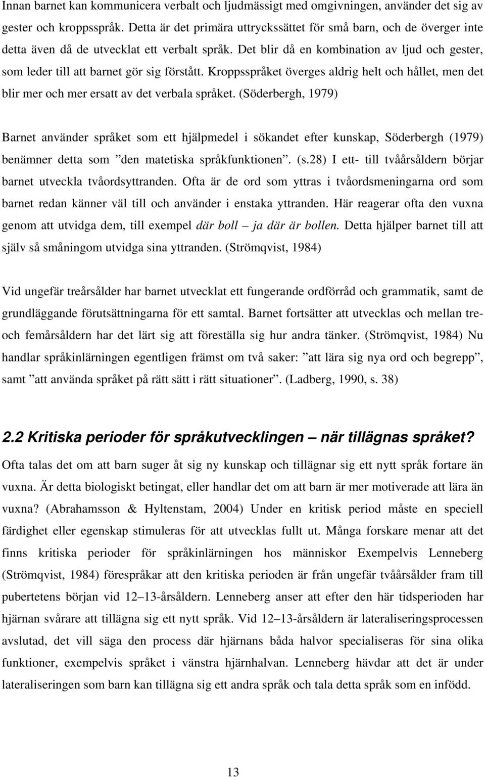 Det blir då en kombination av ljud och gester, som leder till att barnet gör sig förstått. Kroppsspråket överges aldrig helt och hållet, men det blir mer och mer ersatt av det verbala språket.