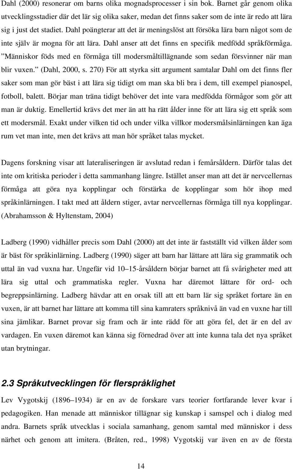 Dahl poängterar att det är meningslöst att försöka lära barn något som de inte själv är mogna för att lära. Dahl anser att det finns en specifik medfödd språkförmåga.