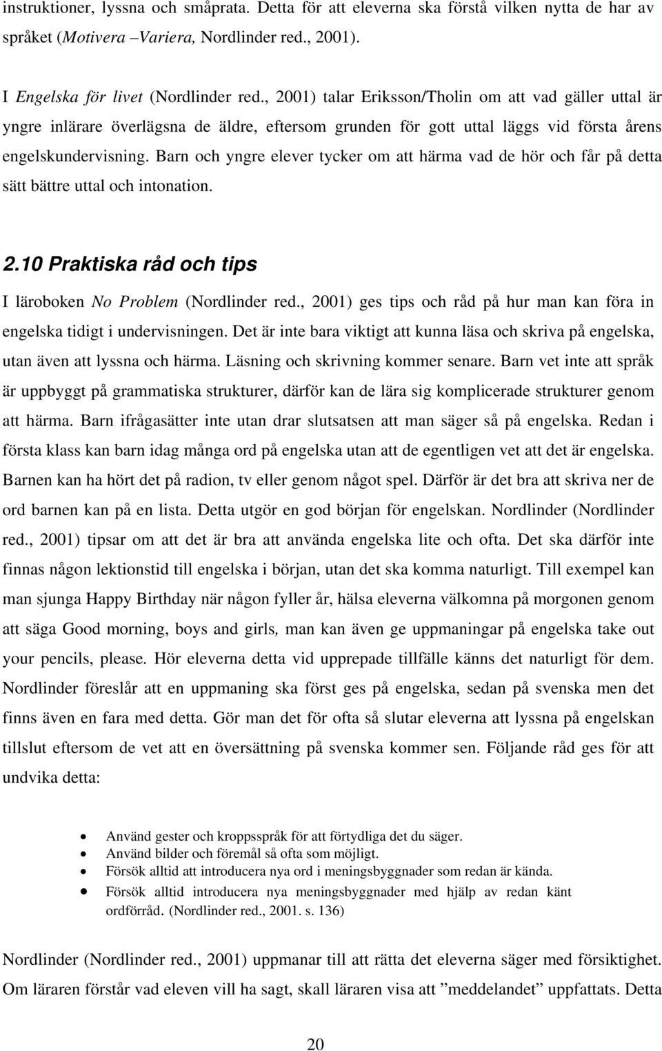 Barn och yngre elever tycker om att härma vad de hör och får på detta sätt bättre uttal och intonation. 2.10 Praktiska råd och tips I läroboken No Problem (Nordlinder red.