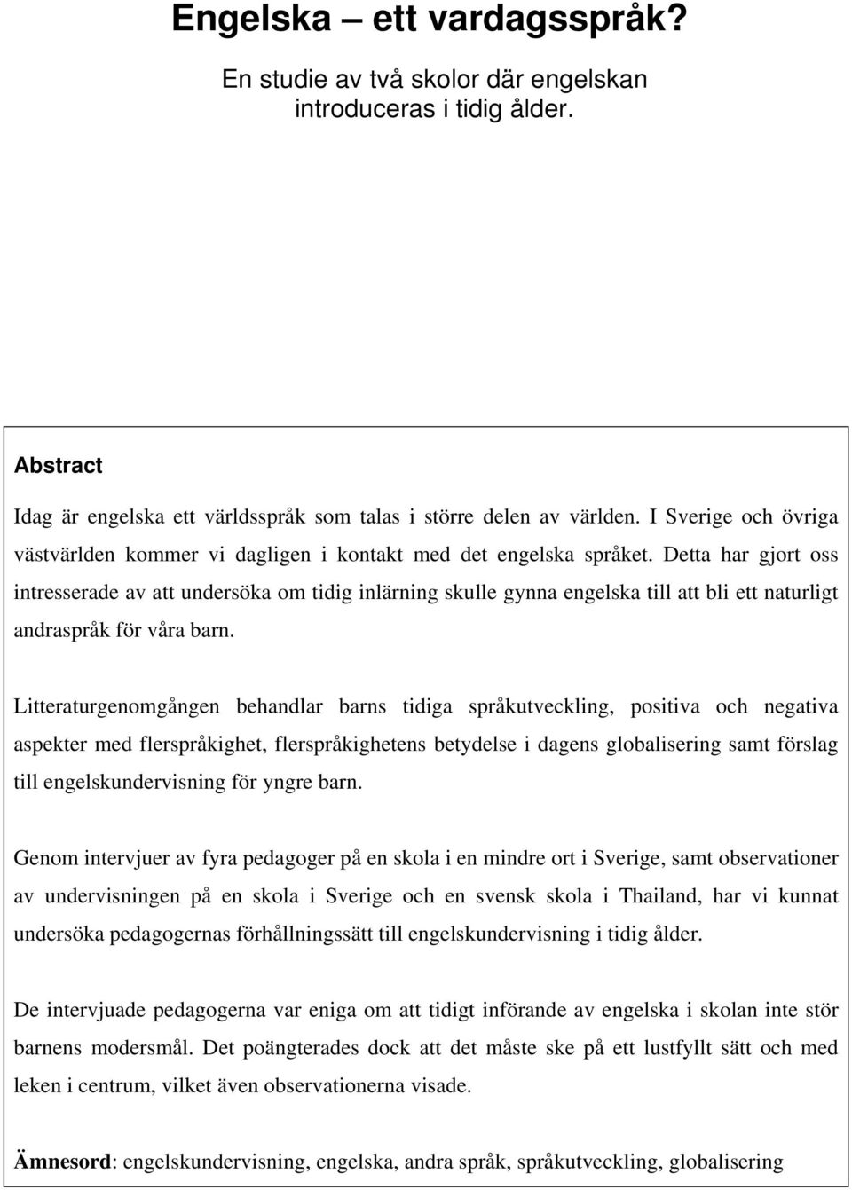 Detta har gjort oss intresserade av att undersöka om tidig inlärning skulle gynna engelska till att bli ett naturligt andraspråk för våra barn.