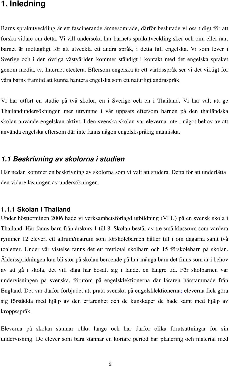 Vi som lever i Sverige och i den övriga västvärlden kommer ständigt i kontakt med det engelska språket genom media, tv, Internet etcetera.