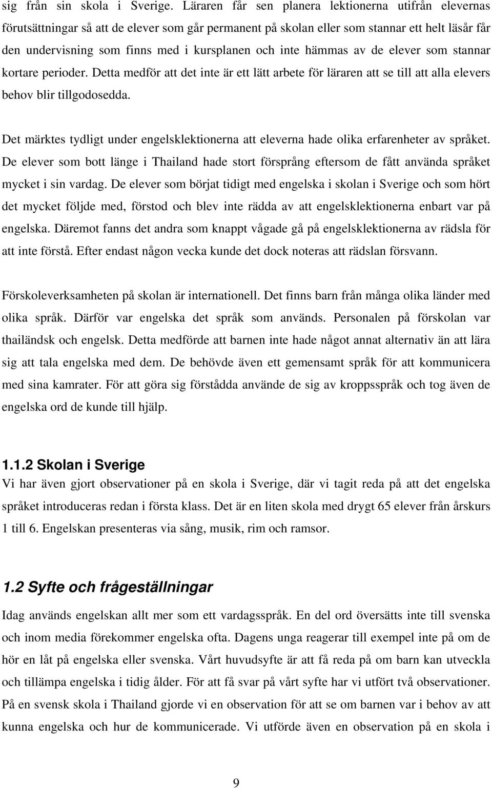 inte hämmas av de elever som stannar kortare perioder. Detta medför att det inte är ett lätt arbete för läraren att se till att alla elevers behov blir tillgodosedda.