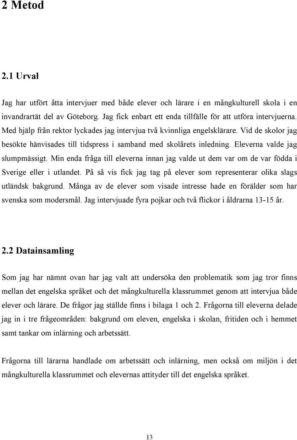 Min enda fråga till eleverna innan jag valde ut dem var om de var födda i Sverige eller i utlandet. På så vis fick jag tag på elever som representerar olika slags utländsk bakgrund.