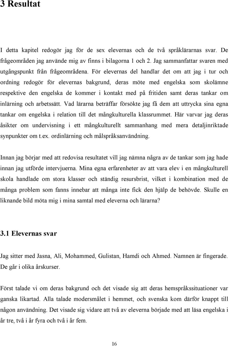 För elevernas del handlar det om att jag i tur och ordning redogör för elevernas bakgrund, deras möte med engelska som skolämne respektive den engelska de kommer i kontakt med på fritiden samt deras