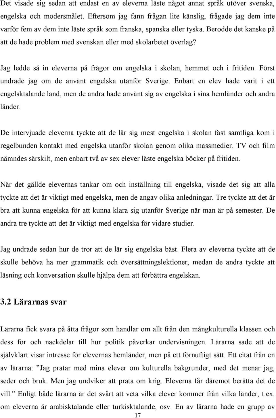 Berodde det kanske på att de hade problem med svenskan eller med skolarbetet överlag? Jag ledde så in eleverna på frågor om engelska i skolan, hemmet och i fritiden.