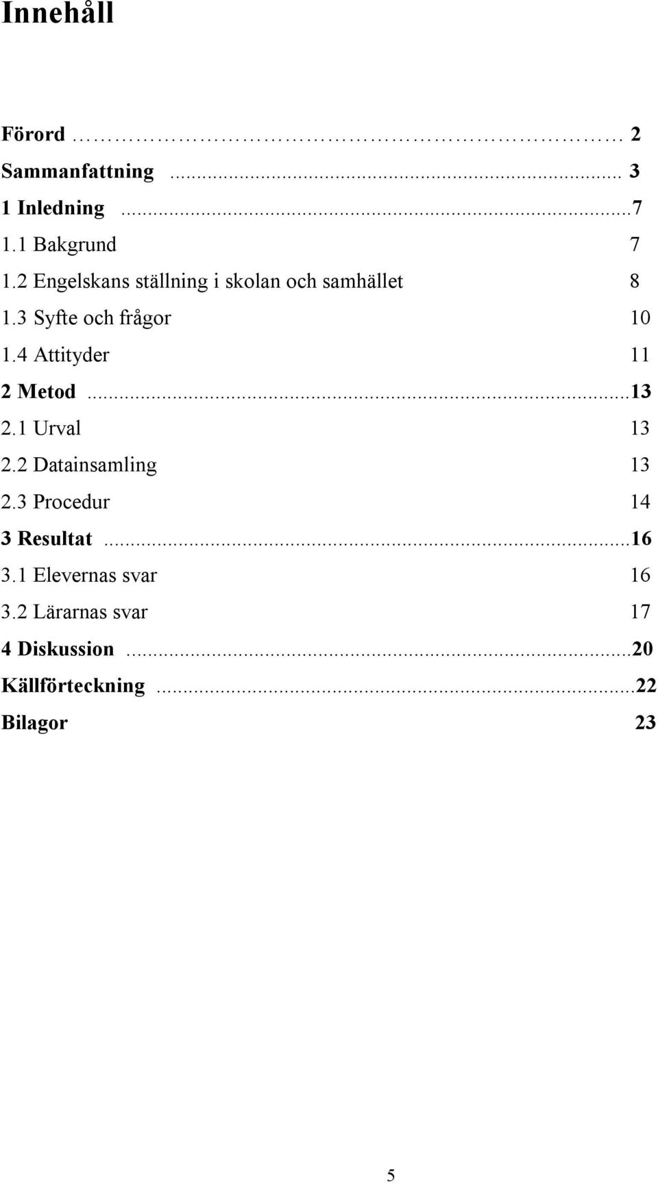 4 Attityder 11 2 Metod...13 2.1 Urval 13 2.2 Datainsamling 13 2.