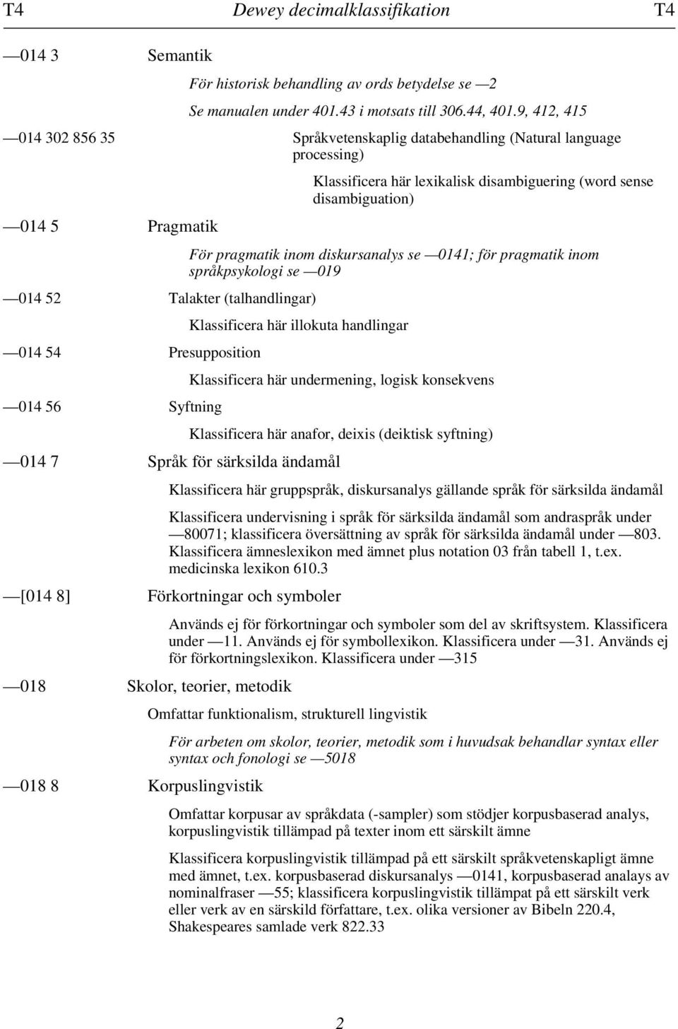 lexikalisk disambiguering (word sense disambiguation) För pragmatik inom diskursanalys se 0141; för pragmatik inom språkpsykologi se 019 Klassificera här illokuta handlingar 014 7 Språk för särksilda