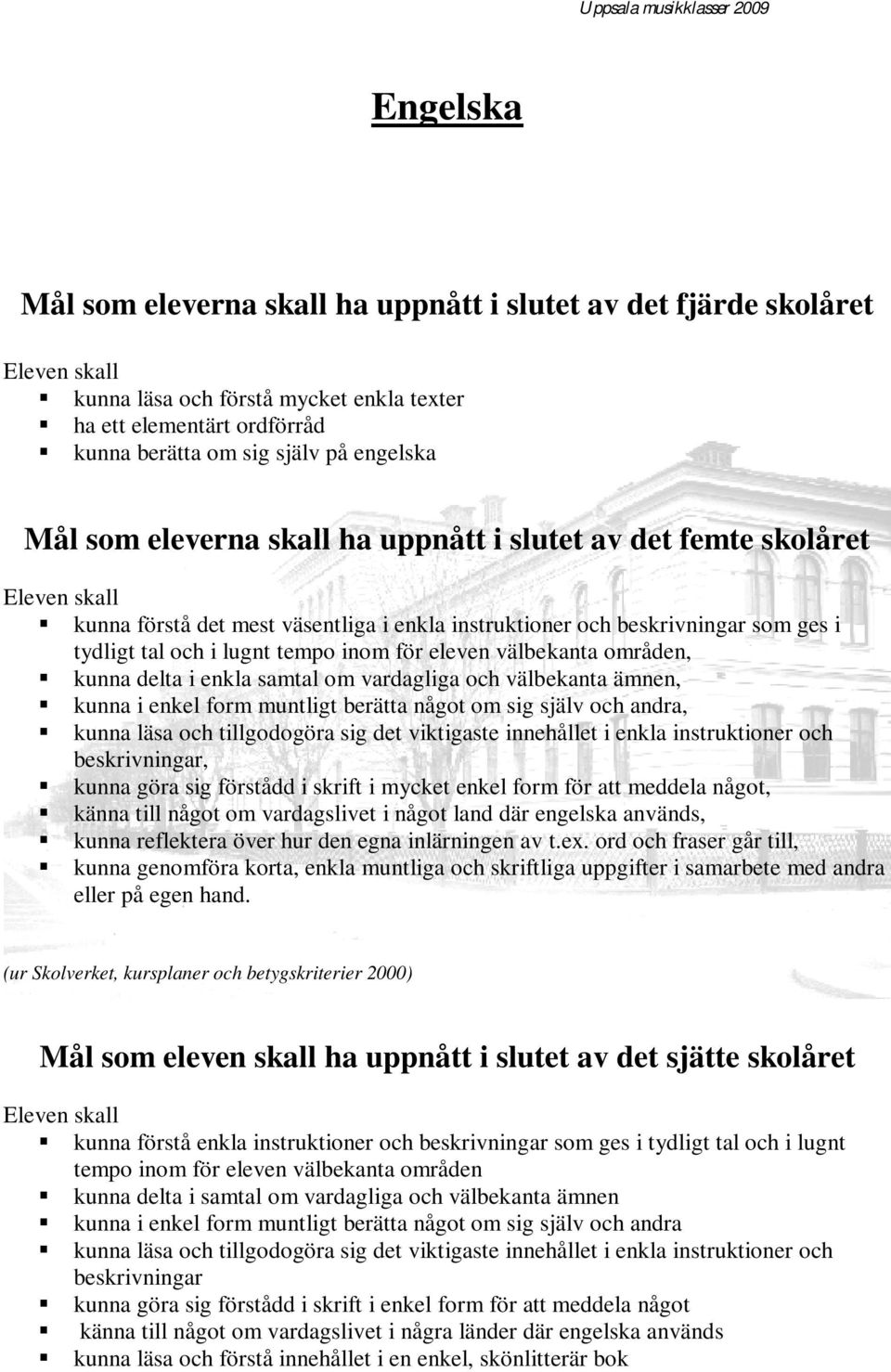 eleven välbekanta områden, kunna delta i enkla samtal om vardagliga och välbekanta ämnen, kunna i enkel form muntligt berätta något om sig själv och andra, kunna läsa och tillgodogöra sig det